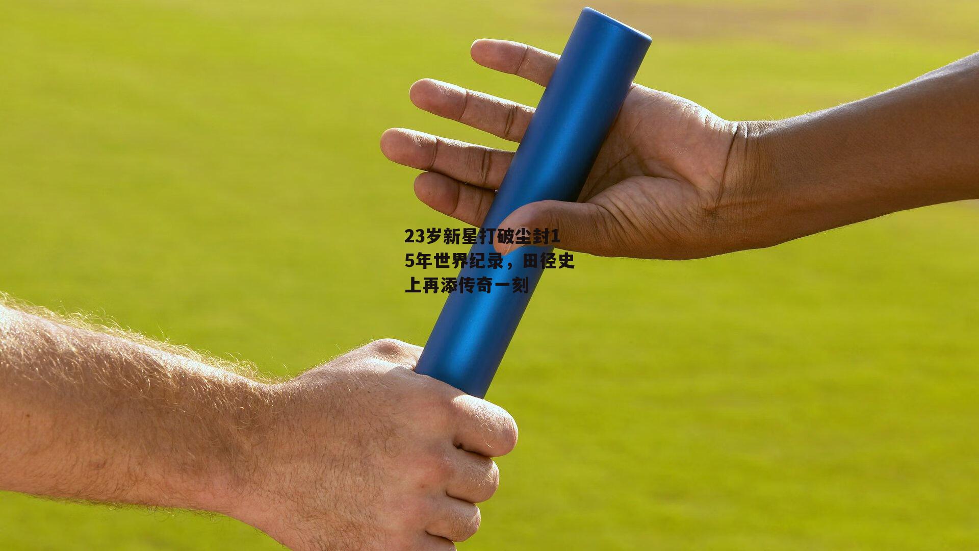 23岁新星打破尘封15年世界纪录，田径史上再添传奇一刻