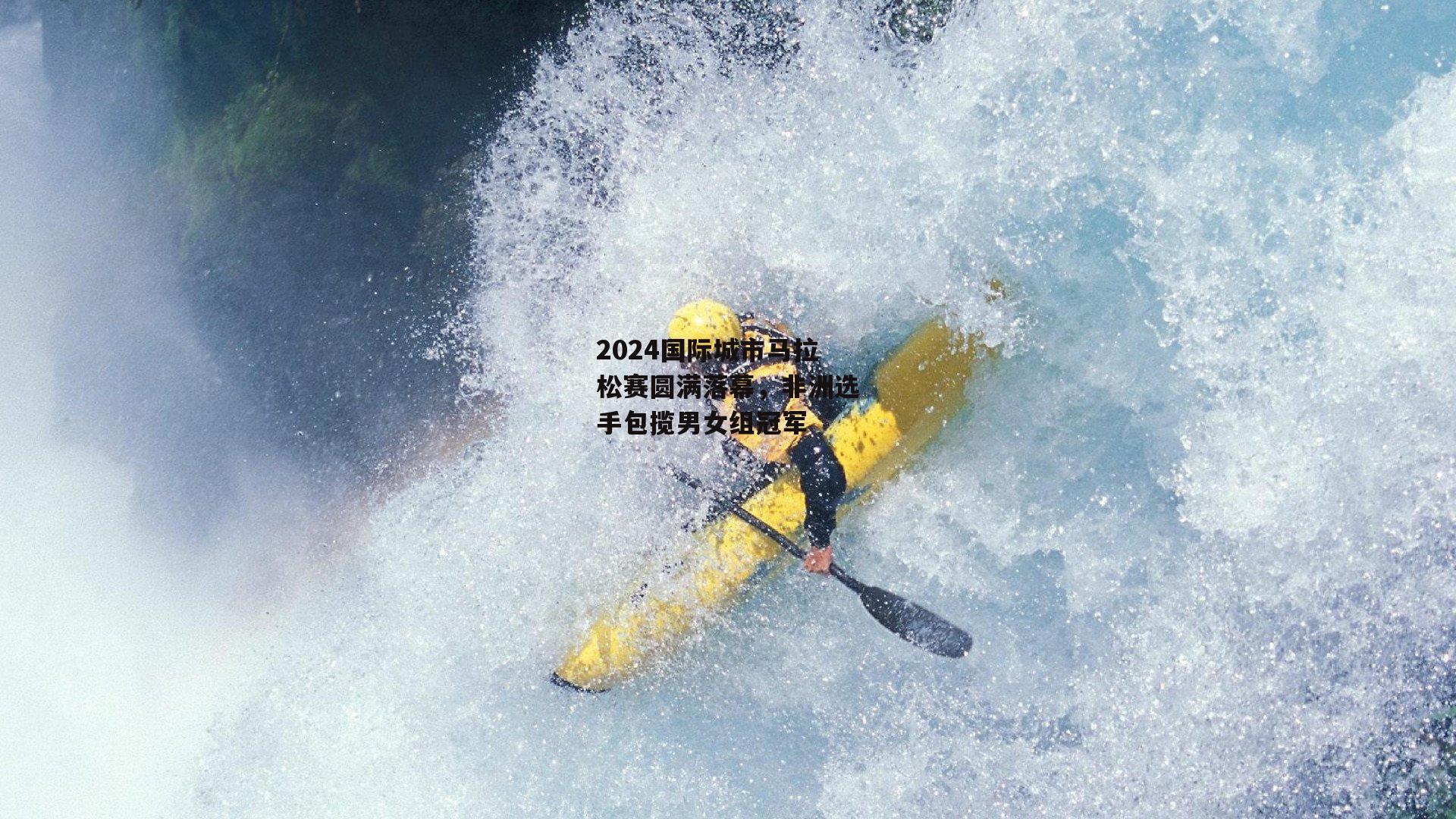 2024国际城市马拉松赛圆满落幕，非洲选手包揽男女组冠军