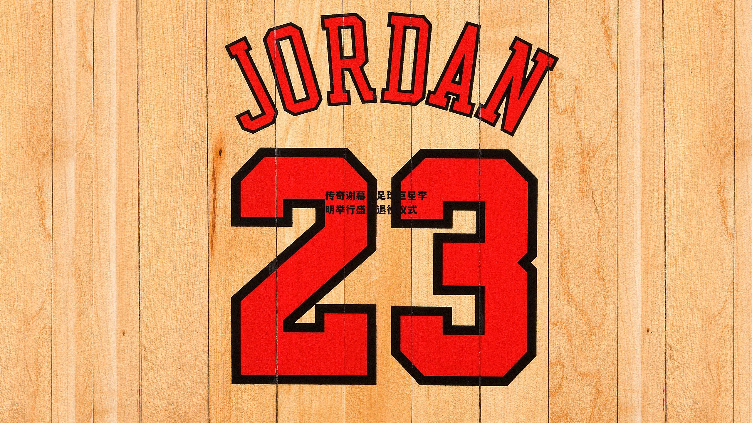 传奇谢幕,足球巨星李明举行盛大退役仪式